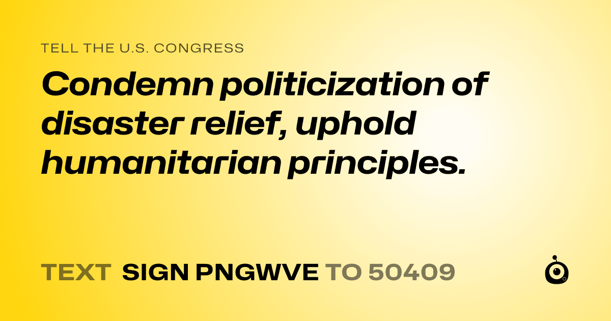 A shareable card that reads "tell the U.S. Congress: Condemn politicization of disaster relief, uphold humanitarian principles." followed by "text sign PNGWVE to 50409"