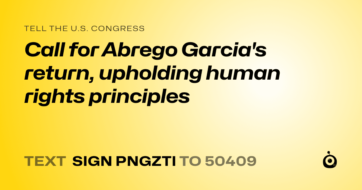A shareable card that reads "tell the U.S. Congress: Call for Abrego Garcia's return, upholding human rights principles" followed by "text sign PNGZTI to 50409"