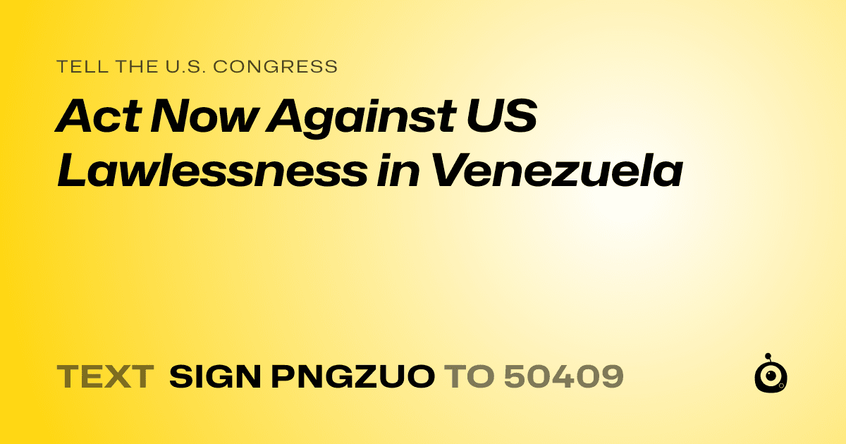 A shareable card that reads "tell the U.S. Congress: Act Now Against US Lawlessness in Venezuela" followed by "text sign PNGZUO to 50409"