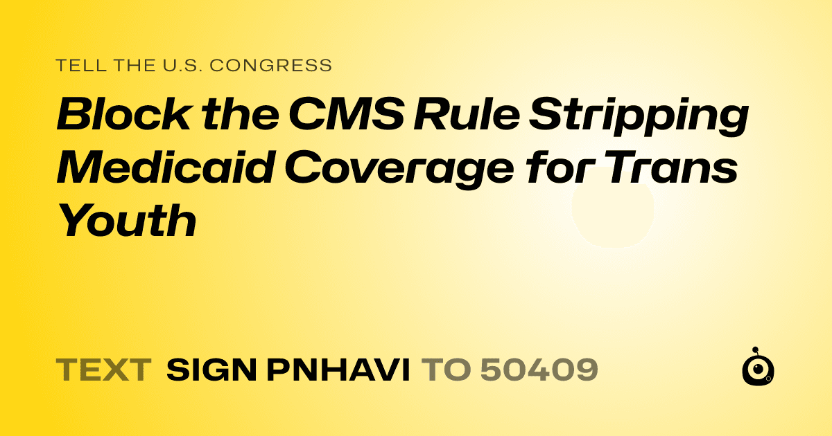A shareable card that reads "tell the U.S. Congress: Block the CMS Rule Stripping Medicaid Coverage for Trans Youth" followed by "text sign PNHAVI to 50409"