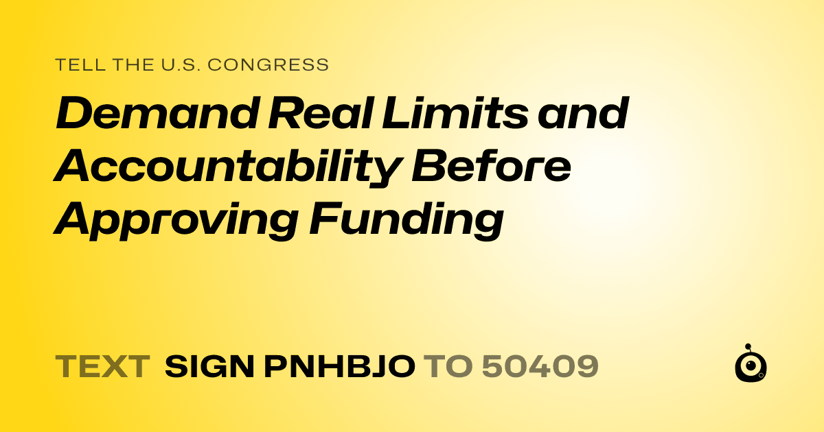 A shareable card that reads "tell the U.S. Congress: Demand Real Limits and Accountability Before Approving Funding" followed by "text sign PNHBJO to 50409"