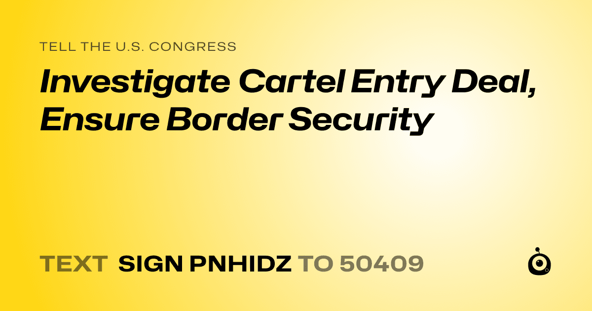 A shareable card that reads "tell the U.S. Congress: Investigate Cartel Entry Deal, Ensure Border Security" followed by "text sign PNHIDZ to 50409"