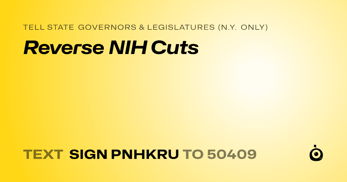 A shareable card that reads "tell State Governors & Legislatures (N.Y. only): Reverse NIH Cuts" followed by "text sign PNHKRU to 50409"