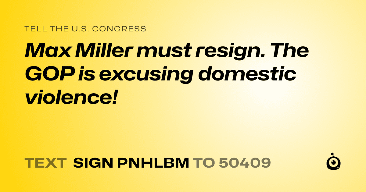 A shareable card that reads "tell the U.S. Congress: Max Miller must resign. The GOP is excusing domestic violence!" followed by "text sign PNHLBM to 50409"