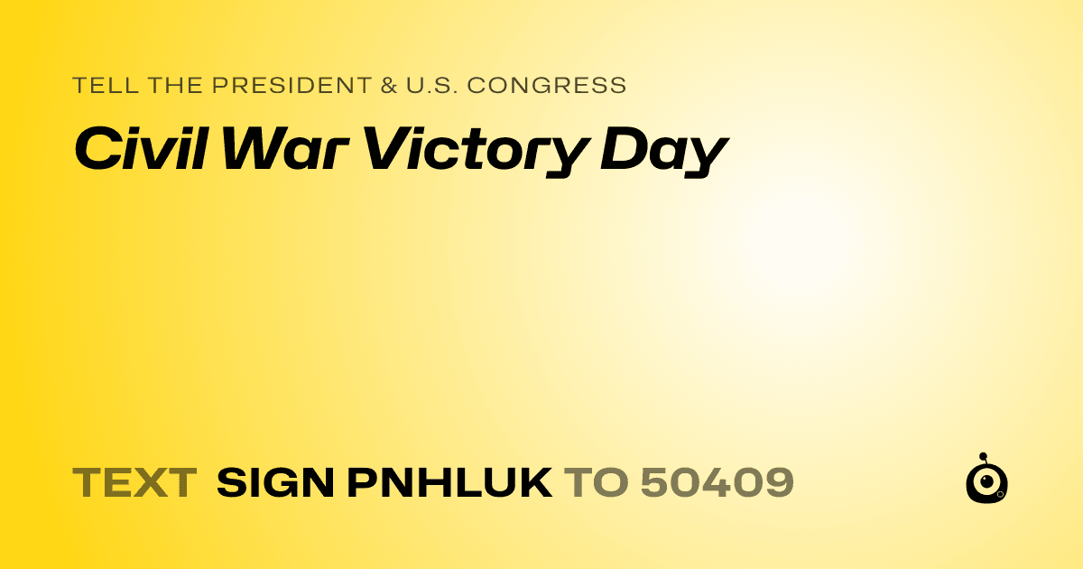 A shareable card that reads "tell the President & U.S. Congress: Civil War Victory Day" followed by "text sign PNHLUK to 50409"