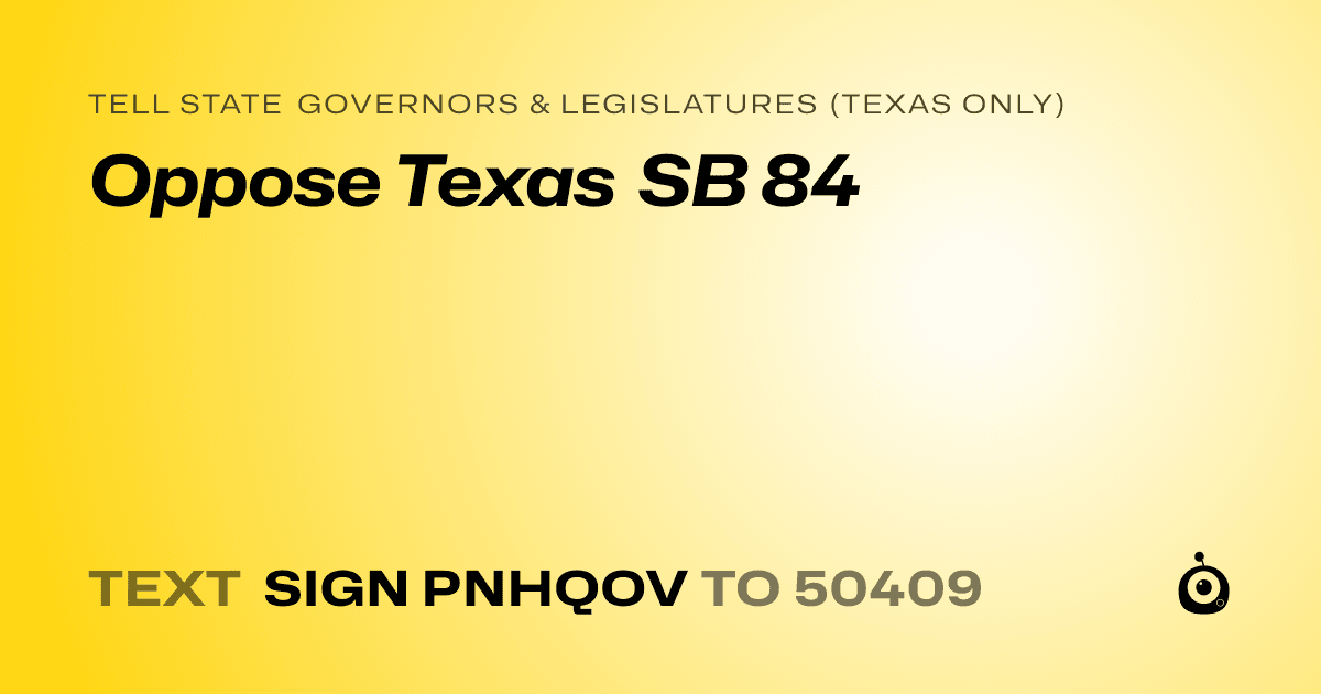 A shareable card that reads "tell State Governors & Legislatures (Texas only): Oppose Texas SB 84" followed by "text sign PNHQOV to 50409"