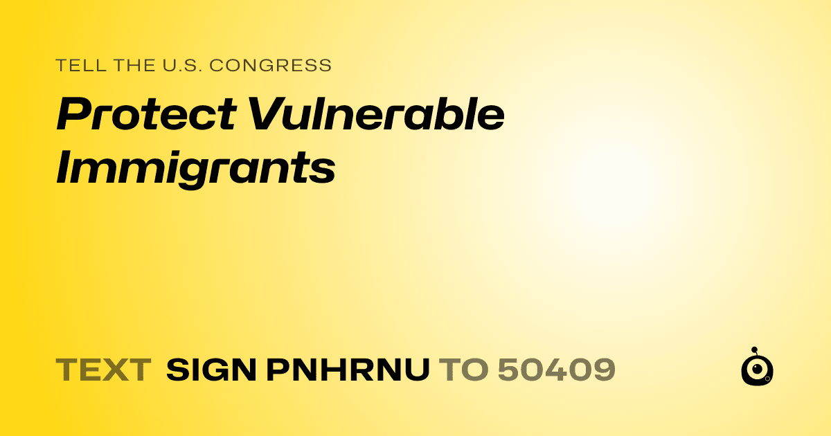 A shareable card that reads "tell the U.S. Congress: Protect Vulnerable Immigrants" followed by "text sign PNHRNU to 50409"