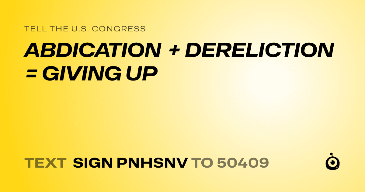 A shareable card that reads "tell the U.S. Congress: ABDICATION + DERELICTION = GIVING UP" followed by "text sign PNHSNV to 50409"