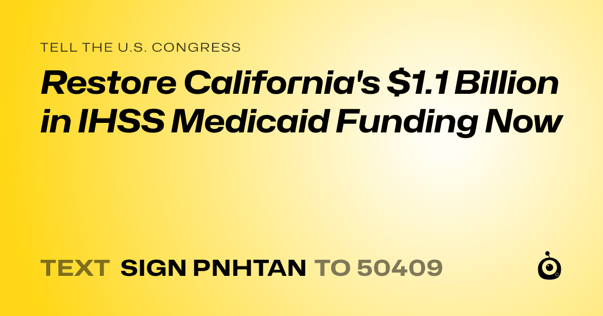 A shareable card that reads "tell the U.S. Congress: Restore California's $1.1 Billion in IHSS Medicaid Funding Now" followed by "text sign PNHTAN to 50409"