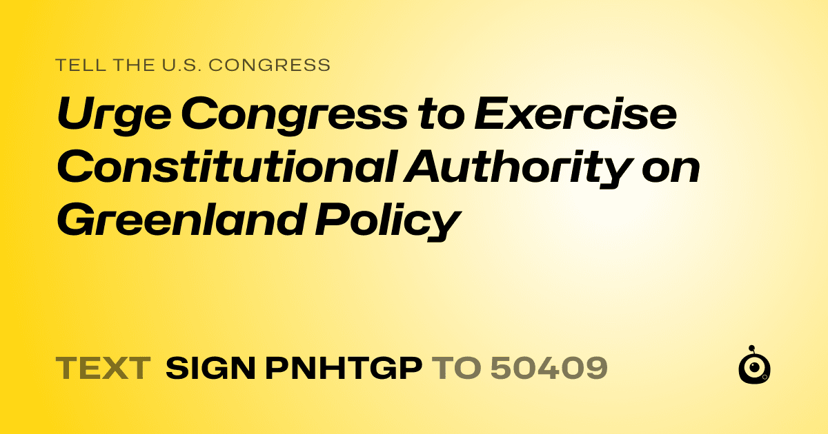 A shareable card that reads "tell the U.S. Congress: Urge Congress to Exercise Constitutional Authority on Greenland Policy" followed by "text sign PNHTGP to 50409"