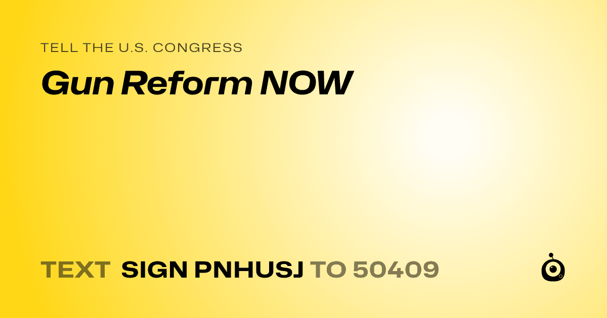 A shareable card that reads "tell the U.S. Congress: Gun Reform NOW" followed by "text sign PNHUSJ to 50409"