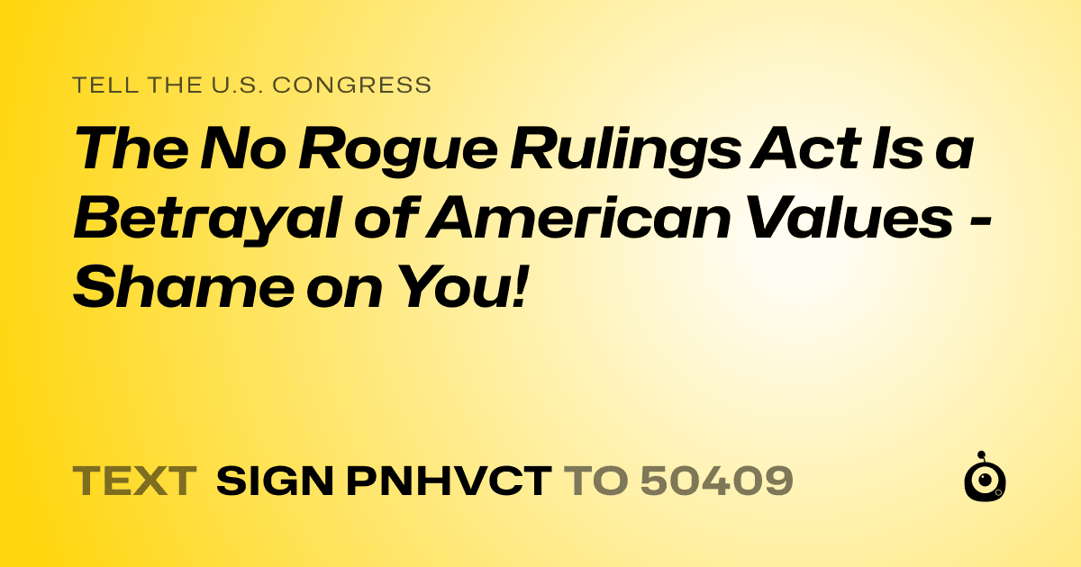 A shareable card that reads "tell the U.S. Congress: The No Rogue Rulings Act Is a Betrayal of American Values - Shame on You!" followed by "text sign PNHVCT to 50409"
