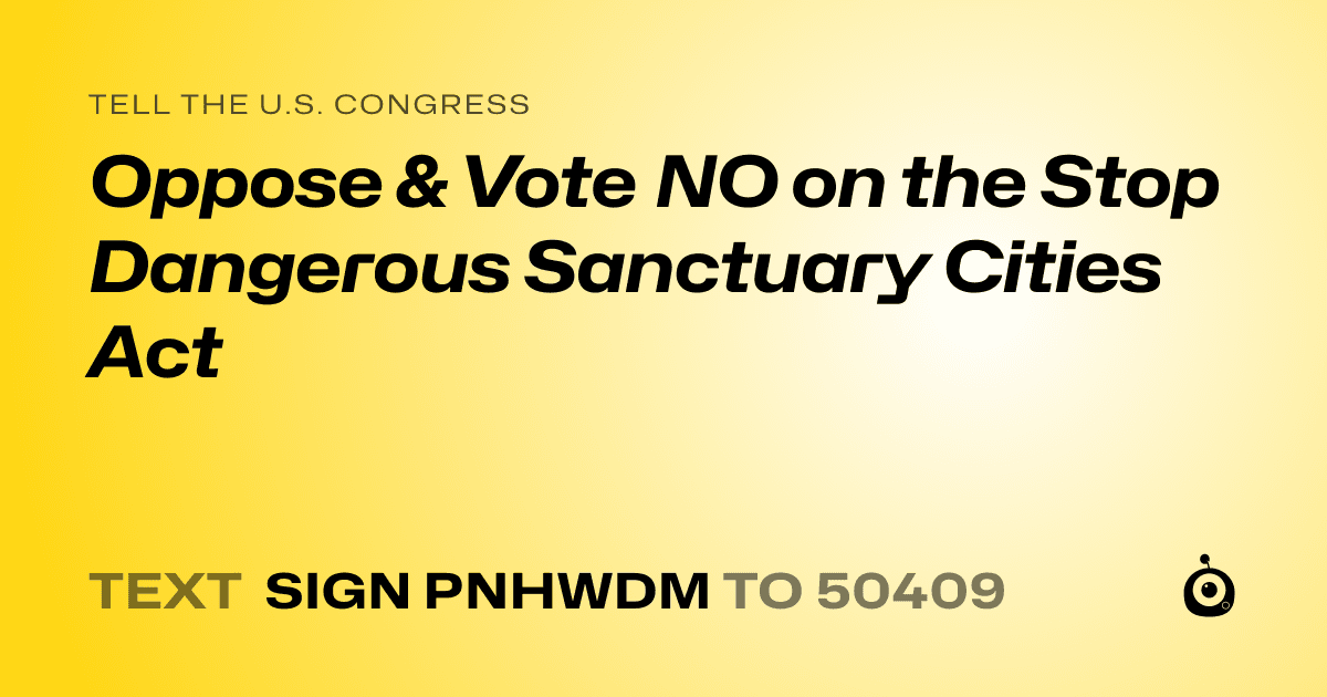 A shareable card that reads "tell the U.S. Congress: Oppose & Vote NO on the Stop Dangerous Sanctuary Cities Act" followed by "text sign PNHWDM to 50409"