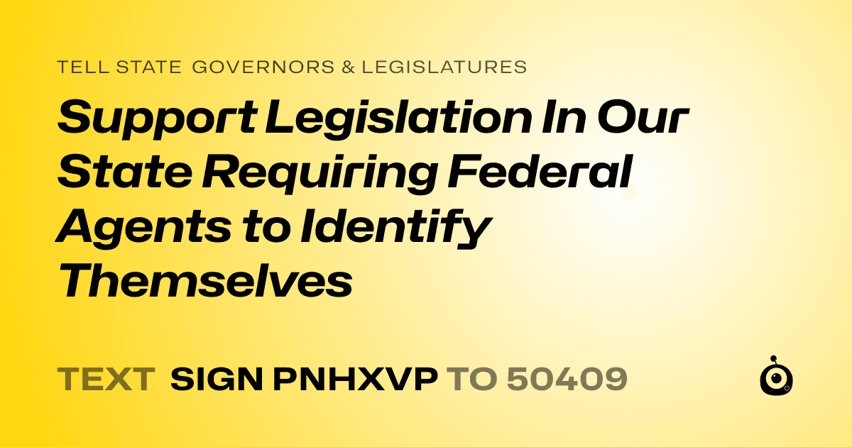 A shareable card that reads "tell State Governors & Legislatures: Support Legislation In Our State Requiring Federal Agents to Identify Themselves" followed by "text sign PNHXVP to 50409"