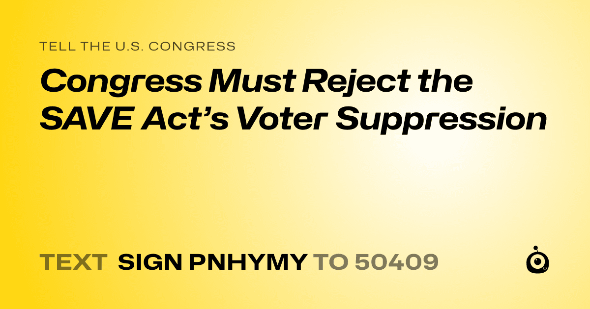 A shareable card that reads "tell the U.S. Congress: Congress Must Reject the SAVE Act’s Voter Suppression" followed by "text sign PNHYMY to 50409"