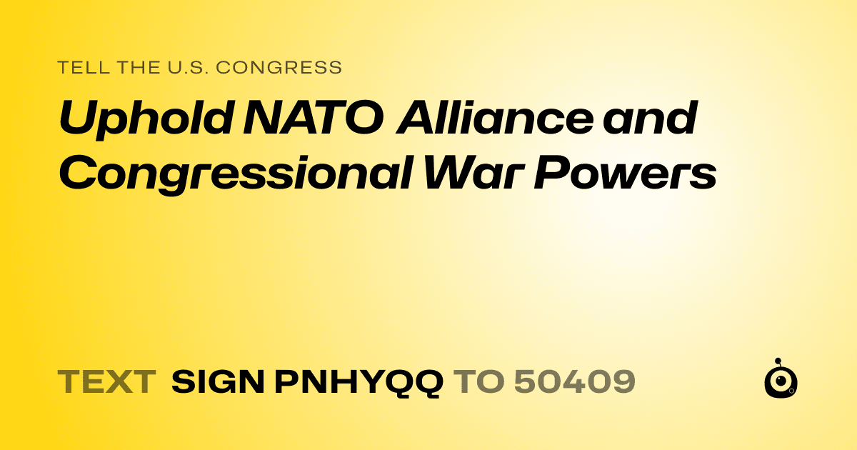 A shareable card that reads "tell the U.S. Congress: Uphold NATO Alliance and Congressional War Powers" followed by "text sign PNHYQQ to 50409"