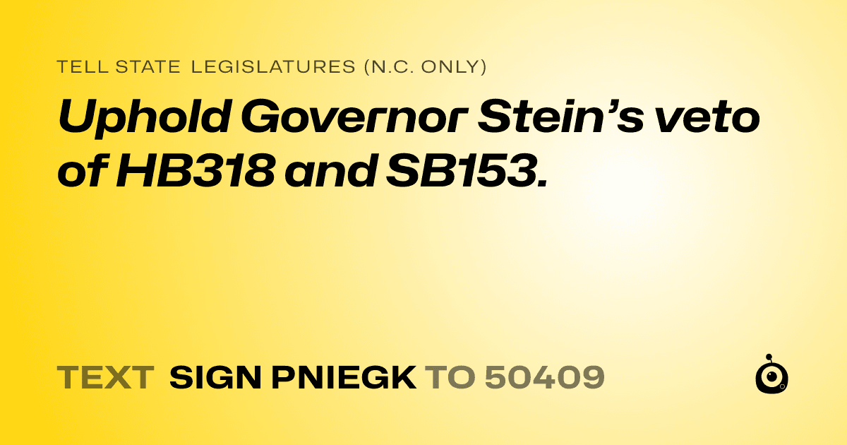 A shareable card that reads "tell State Legislatures (N.C. only): Uphold Governor Stein’s veto of HB318 and SB153." followed by "text sign PNIEGK to 50409"