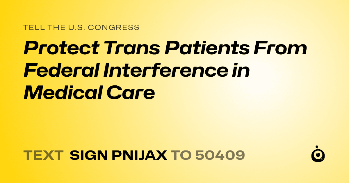 A shareable card that reads "tell the U.S. Congress: Protect Trans Patients From Federal Interference in Medical Care" followed by "text sign PNIJAX to 50409"