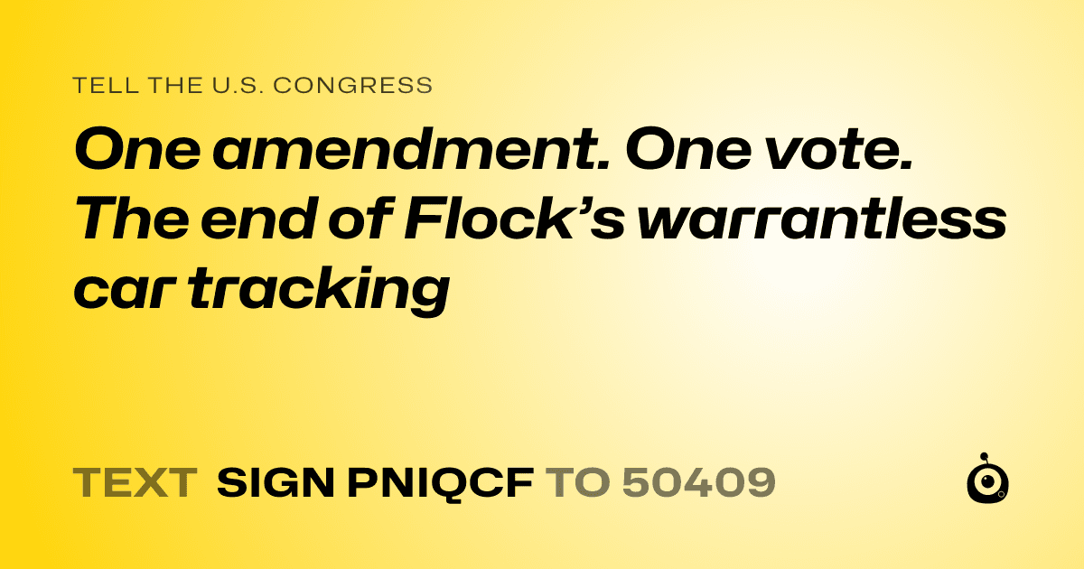 A shareable card that reads "tell the U.S. Congress: One amendment. One vote. The end of Flock’s warrantless car tracking" followed by "text sign PNIQCF to 50409"