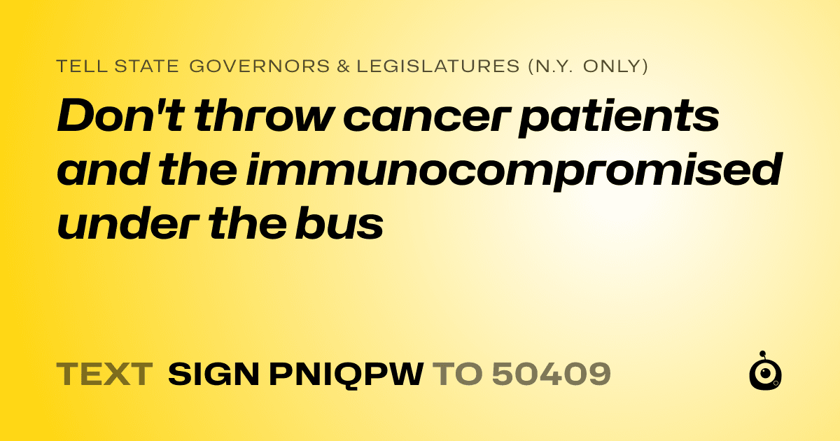 A shareable card that reads "tell State Governors & Legislatures (N.Y. only): Don't throw cancer patients and the immunocompromised under the bus" followed by "text sign PNIQPW to 50409"
