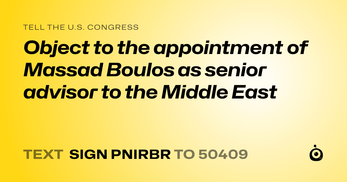 A shareable card that reads "tell the U.S. Congress: Object to the appointment of Massad Boulos as senior advisor to the Middle East" followed by "text sign PNIRBR to 50409"