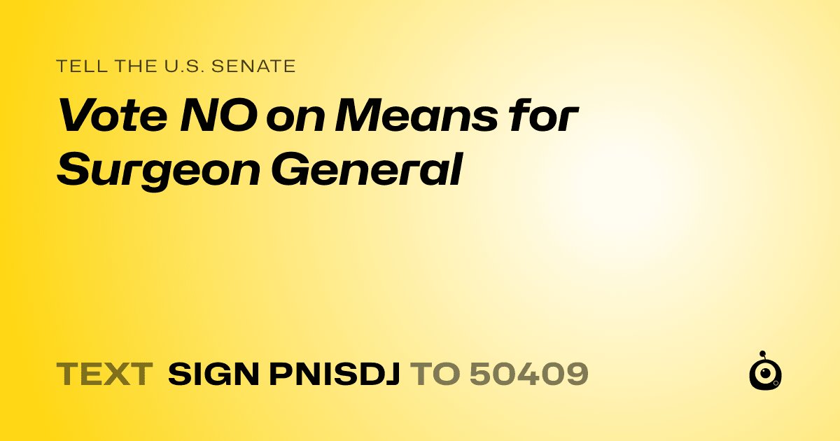 A shareable card that reads "tell the U.S. Senate: Vote NO on Means for Surgeon General" followed by "text sign PNISDJ to 50409"