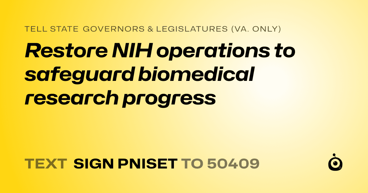 A shareable card that reads "tell State Governors & Legislatures (Va. only): Restore NIH operations to safeguard biomedical research progress" followed by "text sign PNISET to 50409"