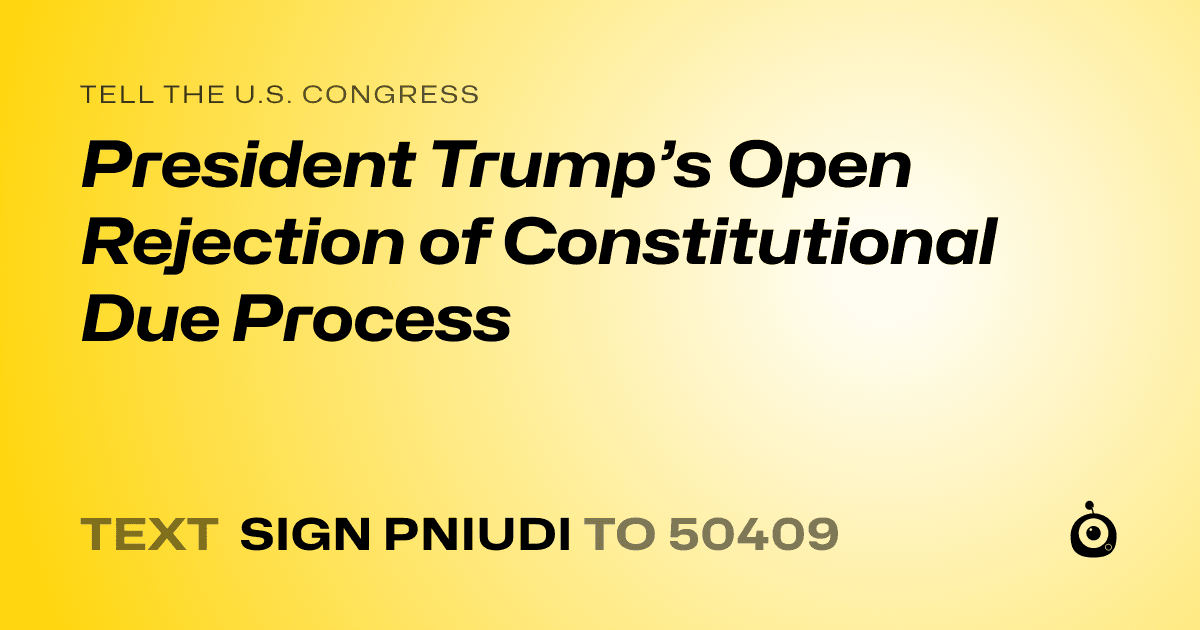 A shareable card that reads "tell the U.S. Congress: President Trump’s Open Rejection of Constitutional Due Process" followed by "text sign PNIUDI to 50409"