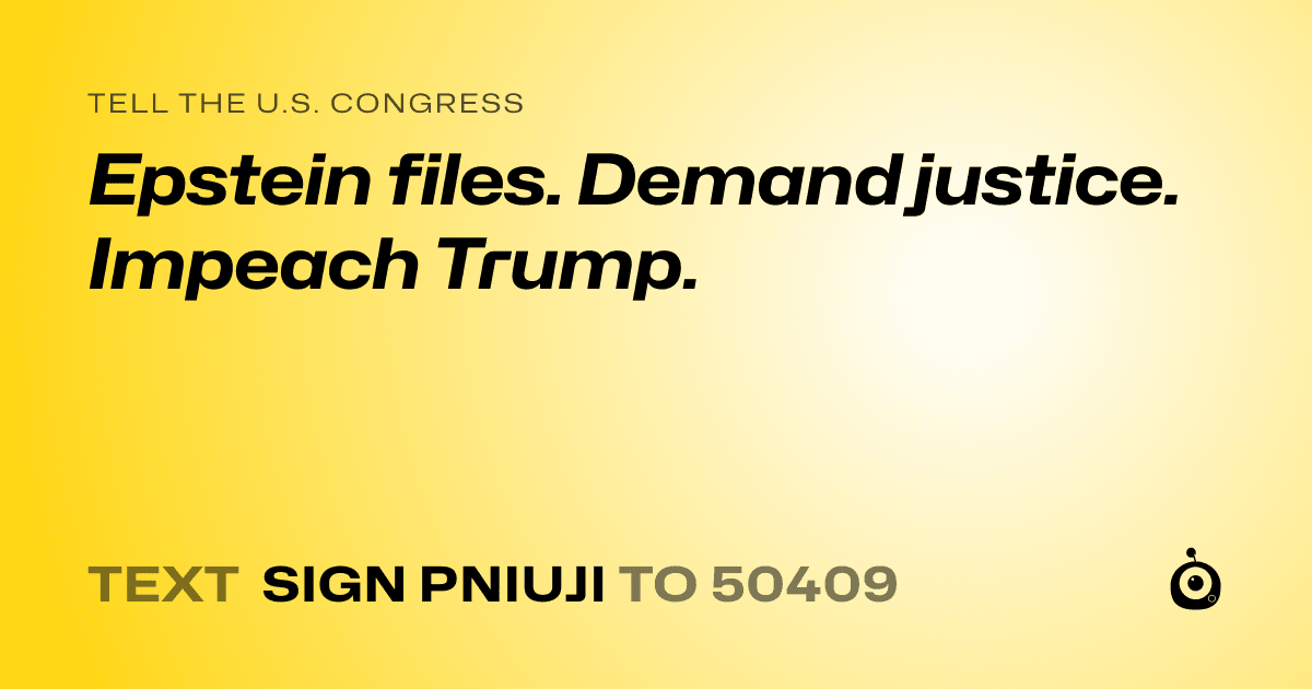 A shareable card that reads "tell the U.S. Congress: Epstein files. Demand justice. Impeach Trump." followed by "text sign PNIUJI to 50409"