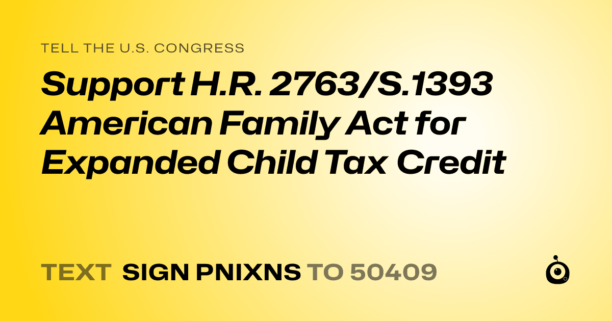 A shareable card that reads "tell the U.S. Congress: Support H.R. 2763/S.1393 American Family Act for Expanded Child Tax Credit" followed by "text sign PNIXNS to 50409"