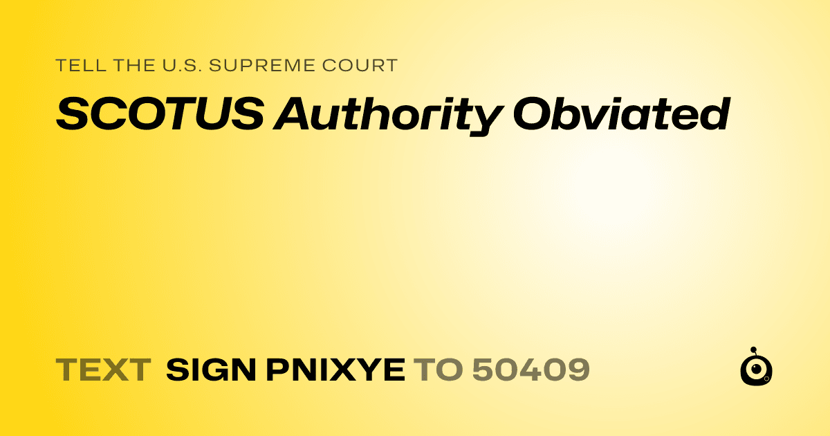A shareable card that reads "tell the U.S. Supreme Court: SCOTUS Authority Obviated" followed by "text sign PNIXYE to 50409"