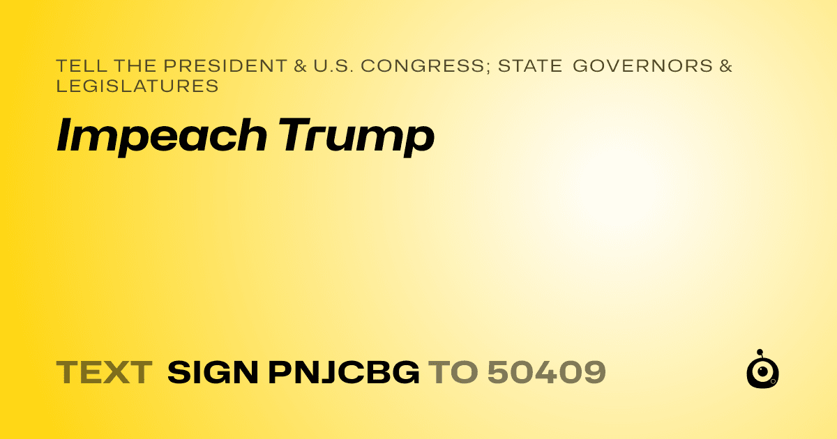 A shareable card that reads "tell the President & U.S. Congress; State Governors & Legislatures: Impeach Trump" followed by "text sign PNJCBG to 50409"