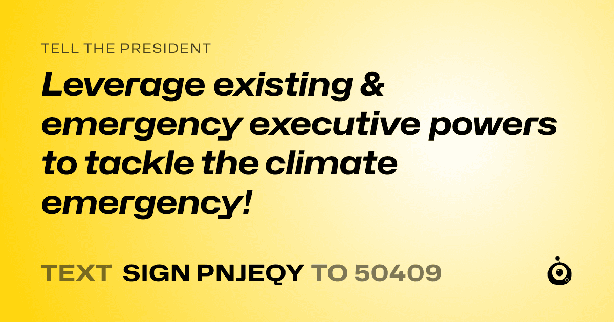 A shareable card that reads "tell the President: Leverage existing & emergency executive powers to tackle the climate emergency!" followed by "text sign PNJEQY to 50409"