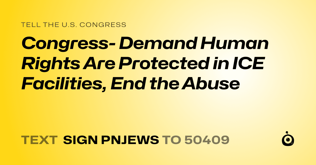A shareable card that reads "tell the U.S. Congress: Congress- Demand Human Rights Are Protected in ICE Facilities, End the Abuse" followed by "text sign PNJEWS to 50409"