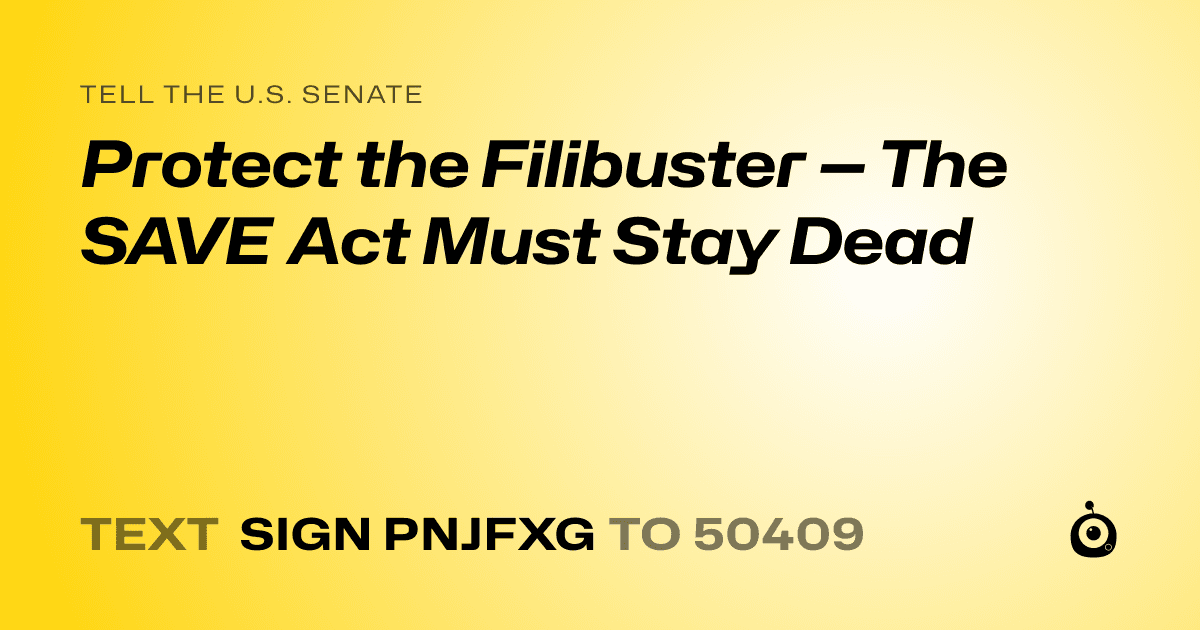 A shareable card that reads "tell the U.S. Senate: Protect the Filibuster — The SAVE Act Must Stay Dead" followed by "text sign PNJFXG to 50409"