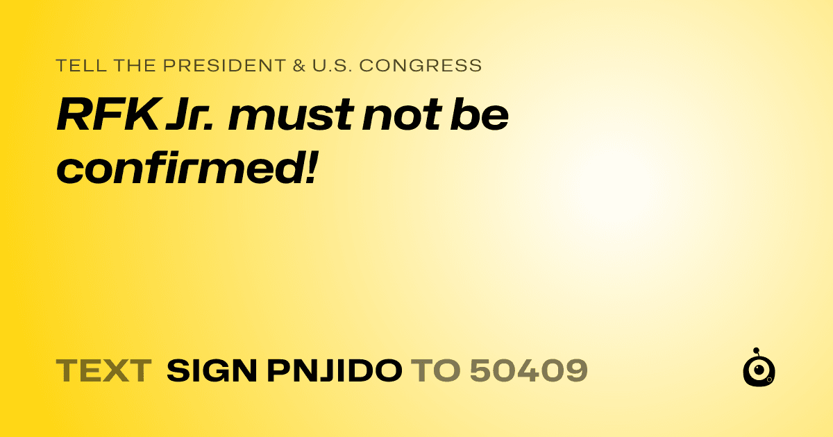 A shareable card that reads "tell the President & U.S. Congress: RFK Jr. must not be confirmed!" followed by "text sign PNJIDO to 50409"