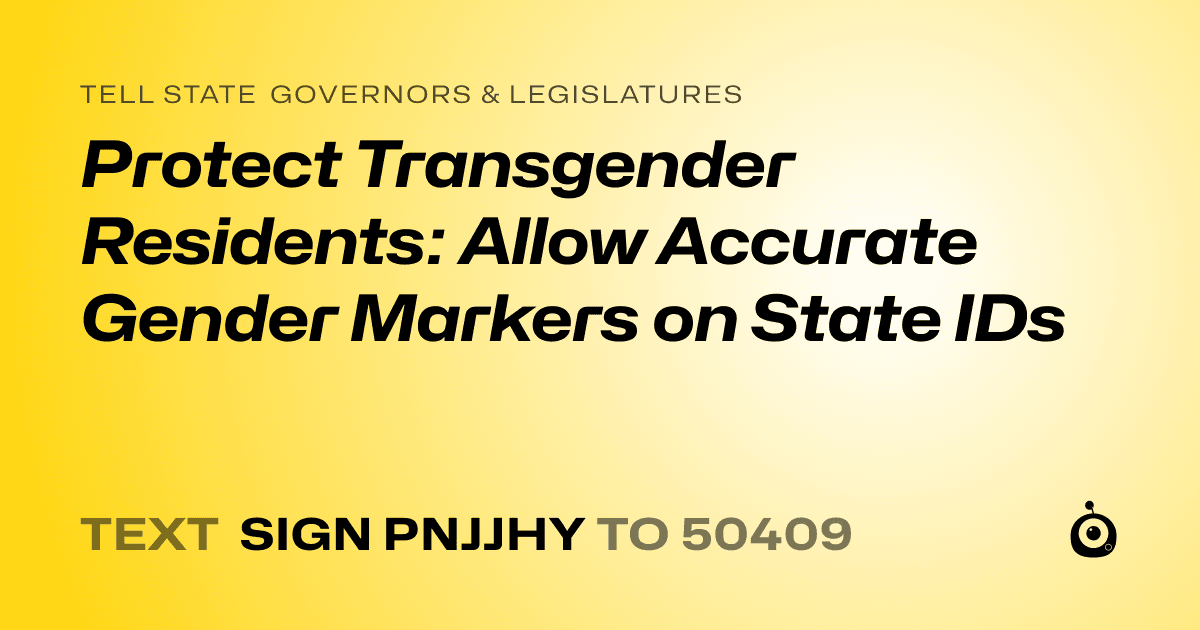 A shareable card that reads "tell State Governors & Legislatures: Protect Transgender Residents: Allow Accurate Gender Markers on State IDs" followed by "text sign PNJJHY to 50409"