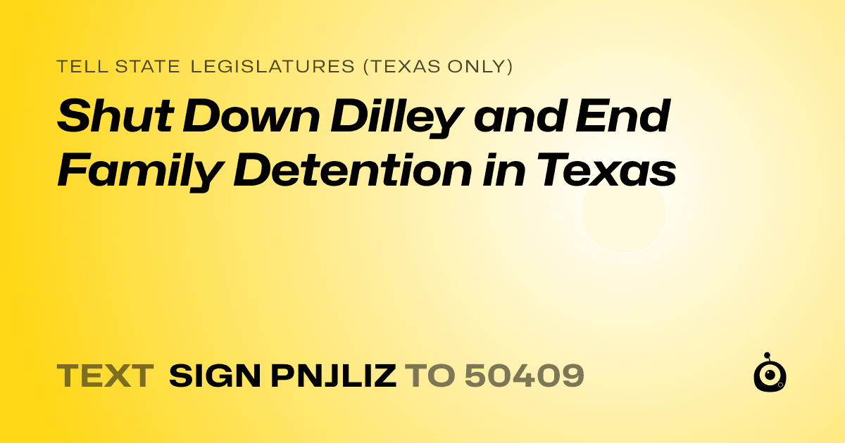 A shareable card that reads "tell State Legislatures (Texas only): Shut Down Dilley and End Family Detention in Texas" followed by "text sign PNJLIZ to 50409"