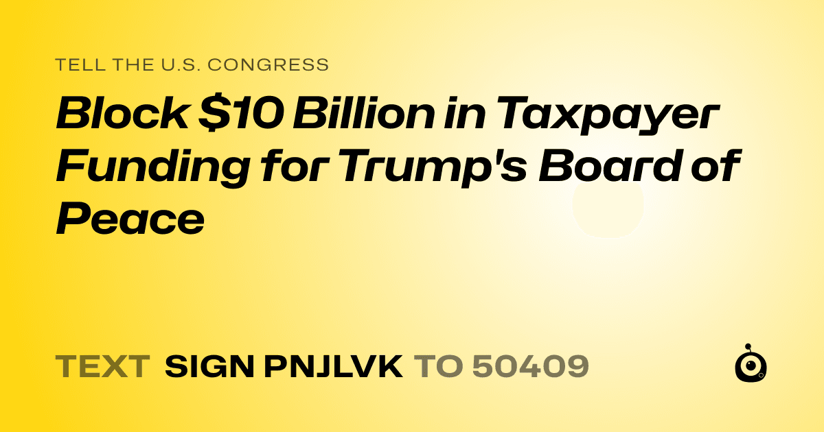A shareable card that reads "tell the U.S. Congress: Block $10 Billion in Taxpayer Funding for Trump's Board of Peace" followed by "text sign PNJLVK to 50409"
