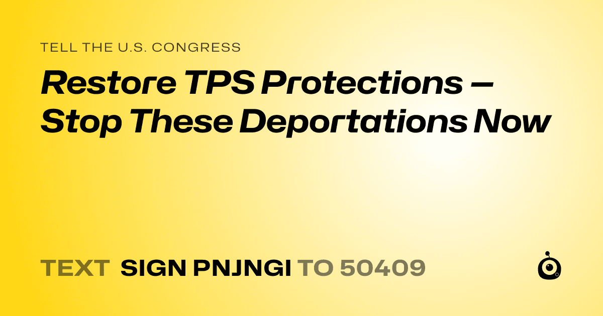 A shareable card that reads "tell the U.S. Congress: Restore TPS Protections — Stop These Deportations Now" followed by "text sign PNJNGI to 50409"
