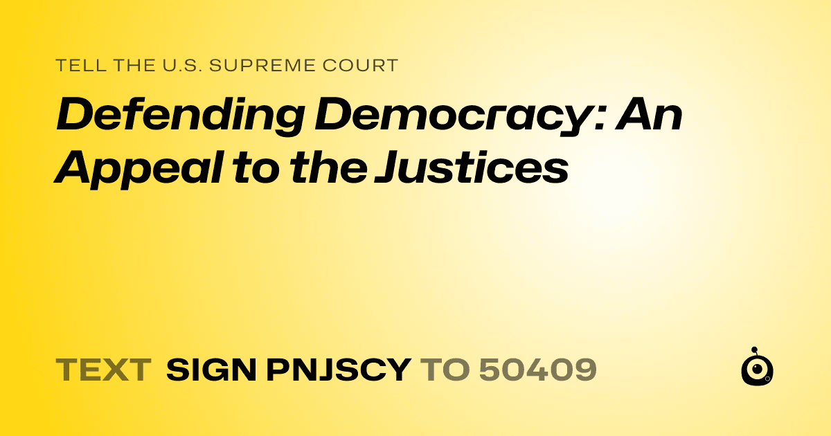 A shareable card that reads "tell the U.S. Supreme Court: Defending Democracy: An Appeal to the Justices" followed by "text sign PNJSCY to 50409"