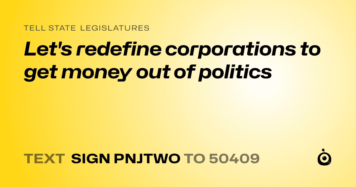 A shareable card that reads "tell State Legislatures: Let's redefine corporations to get money out of politics" followed by "text sign PNJTWO to 50409"