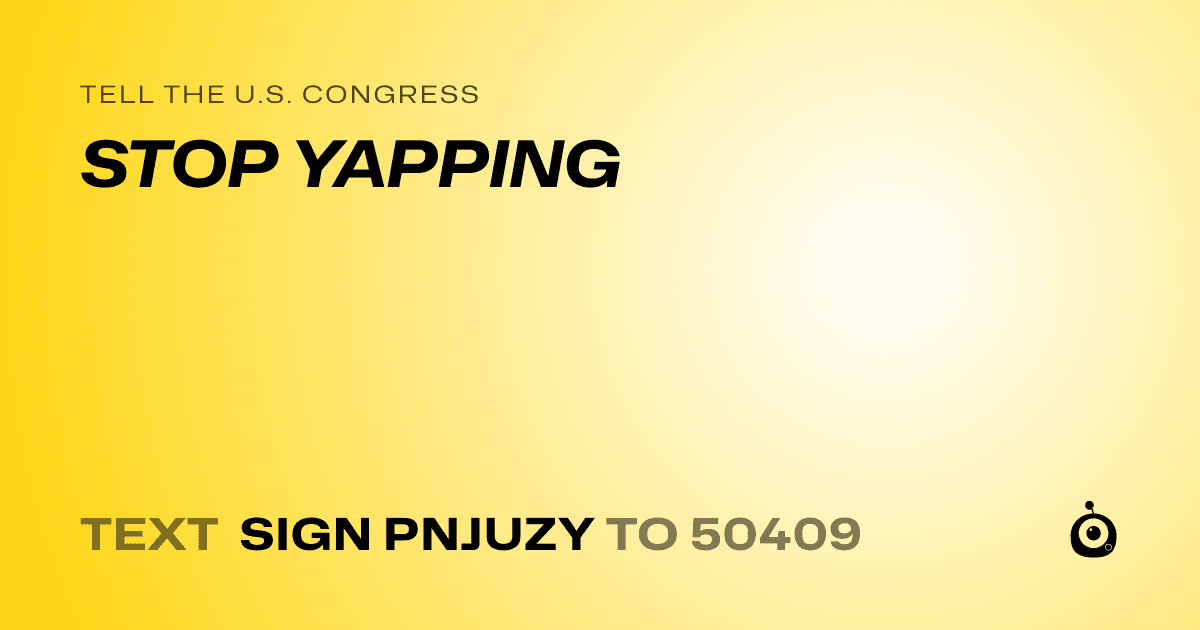 A shareable card that reads "tell the U.S. Congress: STOP YAPPING" followed by "text sign PNJUZY to 50409"