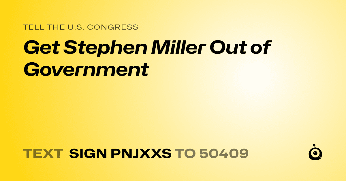 A shareable card that reads "tell the U.S. Congress: Get Stephen Miller Out of Government" followed by "text sign PNJXXS to 50409"