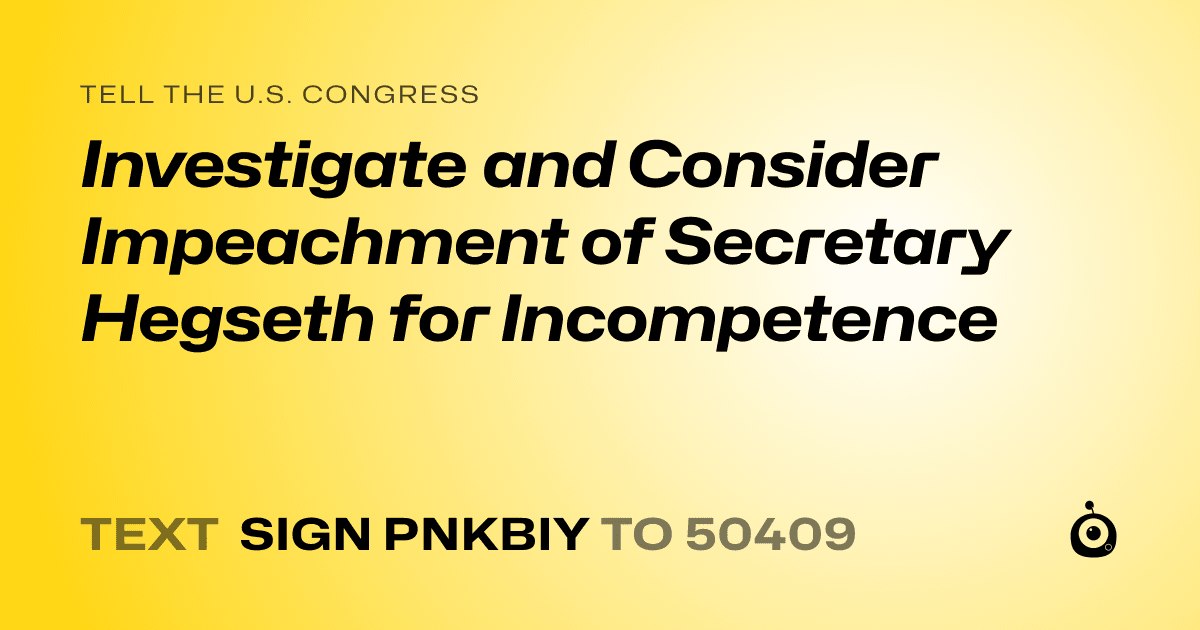 A shareable card that reads "tell the U.S. Congress: Investigate and Consider Impeachment of Secretary Hegseth for Incompetence" followed by "text sign PNKBIY to 50409"