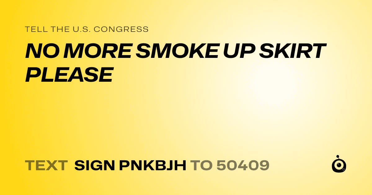 A shareable card that reads "tell the U.S. Congress: NO MORE SMOKE UP SKIRT PLEASE" followed by "text sign PNKBJH to 50409"