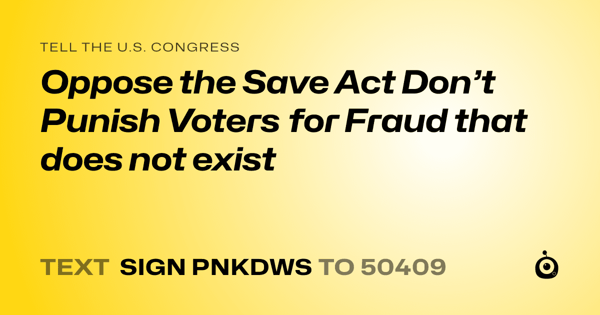A shareable card that reads "tell the U.S. Congress: Oppose the Save Act Don’t Punish Voters for Fraud that does not exist" followed by "text sign PNKDWS to 50409"