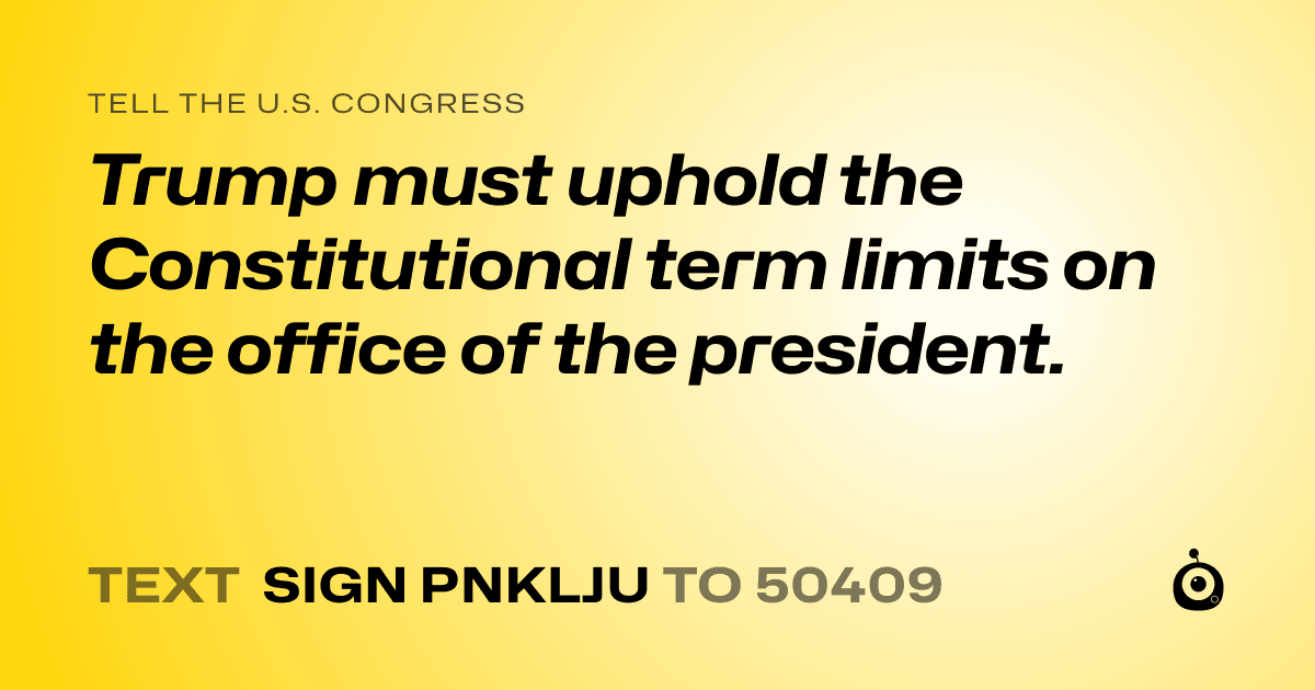 A shareable card that reads "tell the U.S. Congress: Trump must uphold the Constitutional term limits on the office of the president." followed by "text sign PNKLJU to 50409"