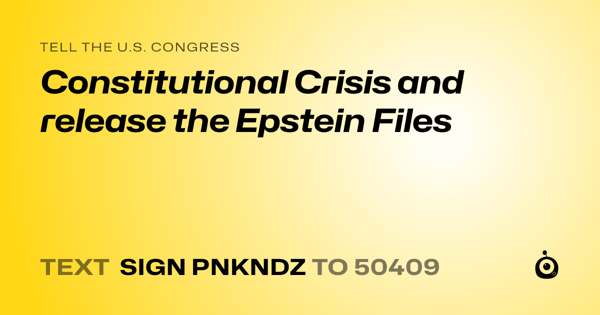 A shareable card that reads "tell the U.S. Congress: Constitutional Crisis and release the Epstein Files" followed by "text sign PNKNDZ to 50409"