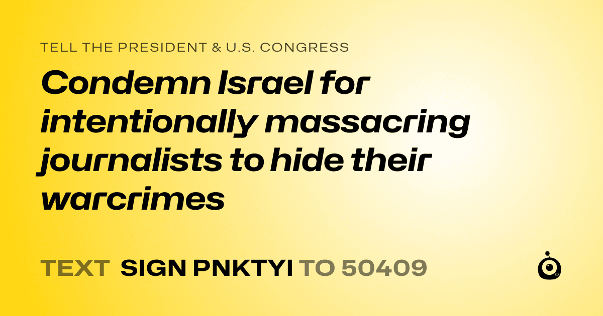 A shareable card that reads "tell the President & U.S. Congress: Condemn Israel for intentionally massacring journalists to hide their warcrimes" followed by "text sign PNKTYI to 50409"